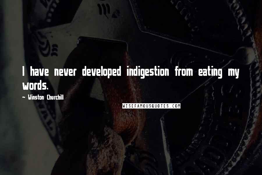 Winston Churchill Quotes: I have never developed indigestion from eating my words.