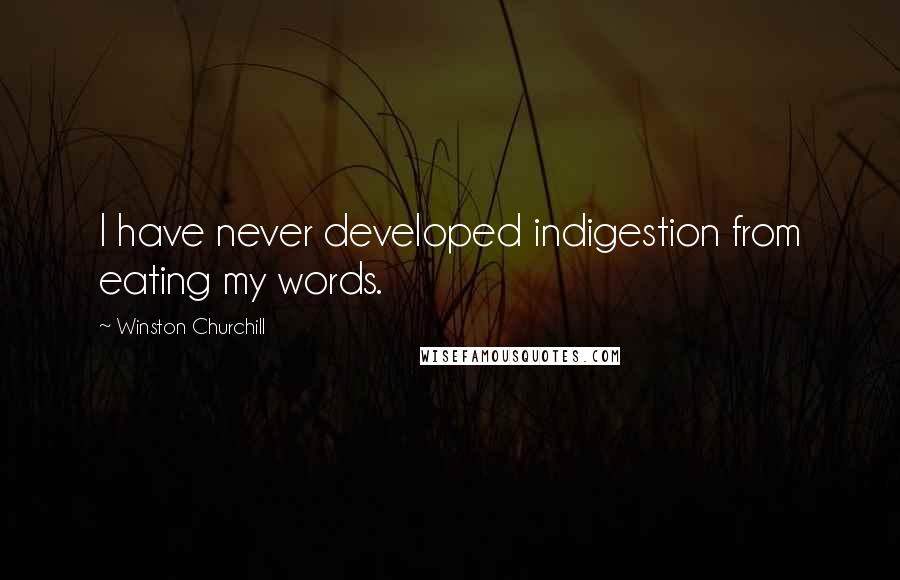 Winston Churchill Quotes: I have never developed indigestion from eating my words.