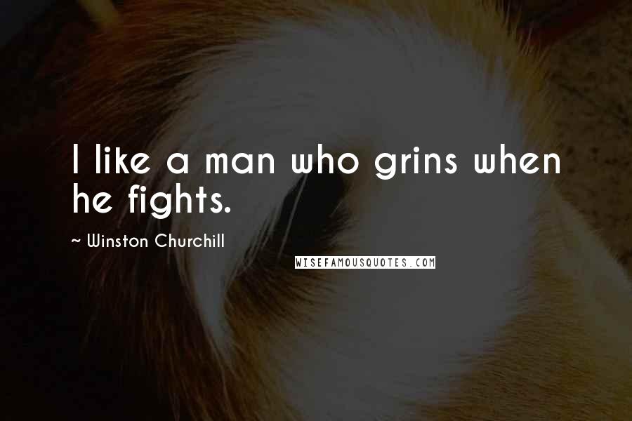 Winston Churchill Quotes: I like a man who grins when he fights.