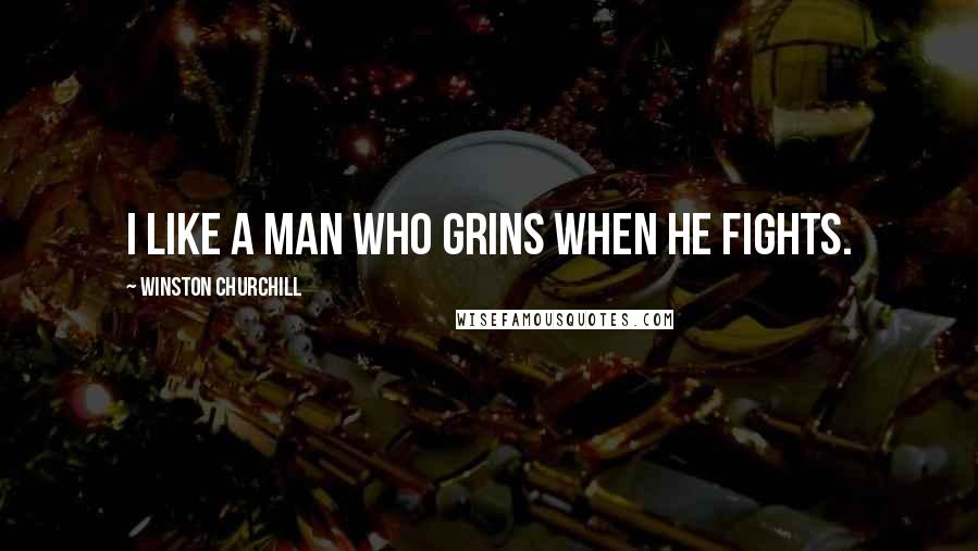 Winston Churchill Quotes: I like a man who grins when he fights.