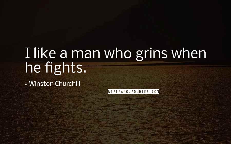 Winston Churchill Quotes: I like a man who grins when he fights.