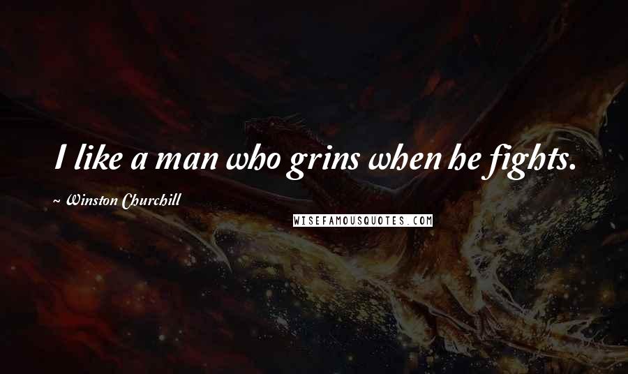 Winston Churchill Quotes: I like a man who grins when he fights.