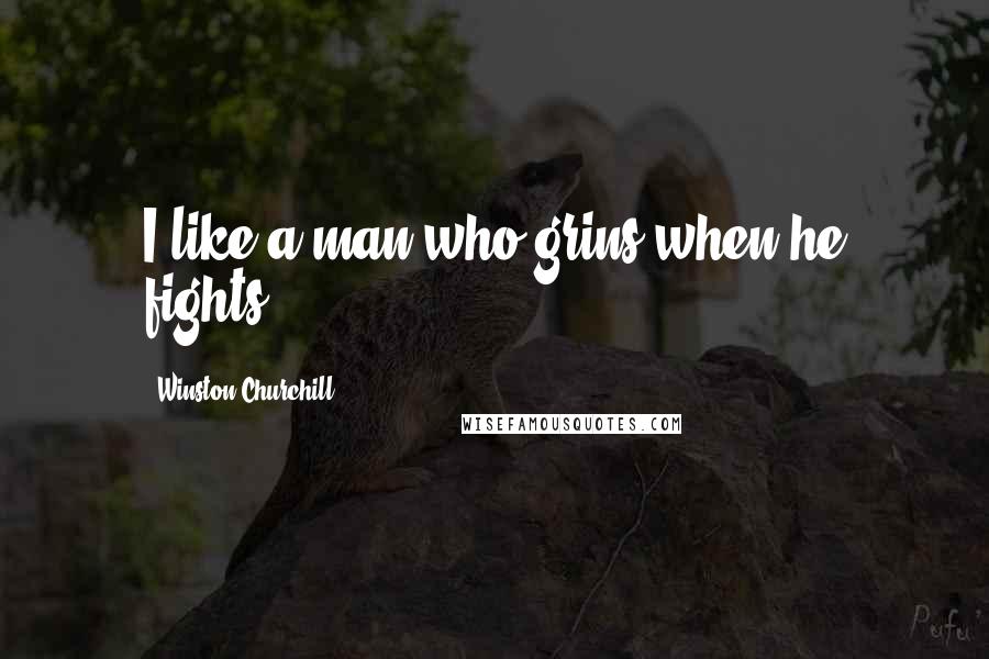 Winston Churchill Quotes: I like a man who grins when he fights.