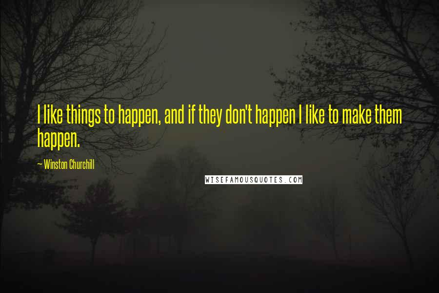 Winston Churchill Quotes: I like things to happen, and if they don't happen I like to make them happen.