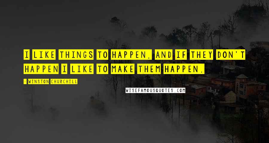 Winston Churchill Quotes: I like things to happen, and if they don't happen I like to make them happen.