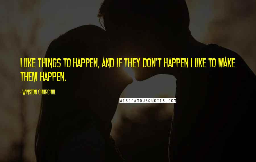 Winston Churchill Quotes: I like things to happen, and if they don't happen I like to make them happen.