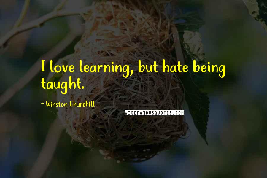 Winston Churchill Quotes: I love learning, but hate being taught.