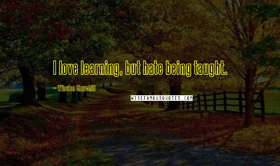 Winston Churchill Quotes: I love learning, but hate being taught.