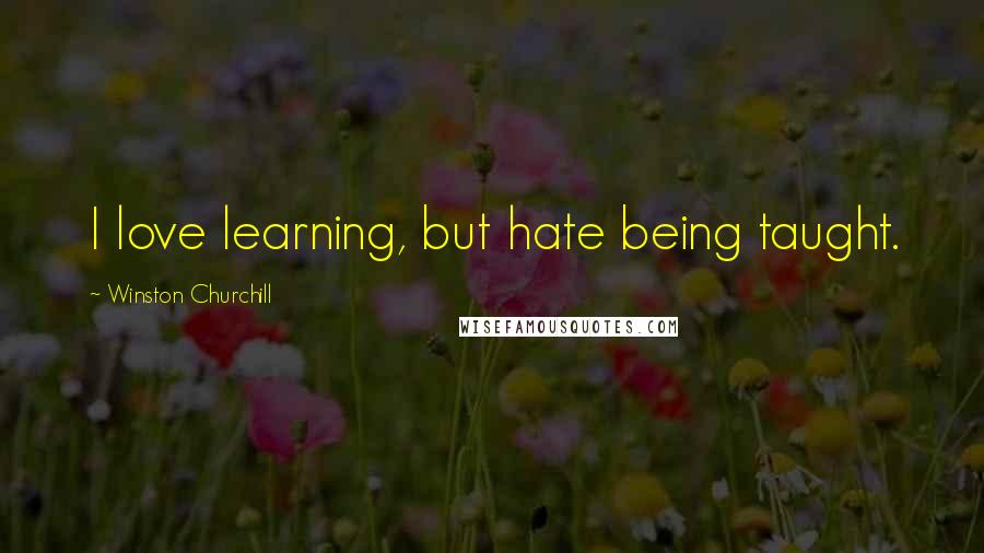 Winston Churchill Quotes: I love learning, but hate being taught.