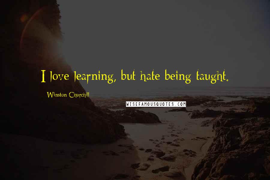 Winston Churchill Quotes: I love learning, but hate being taught.