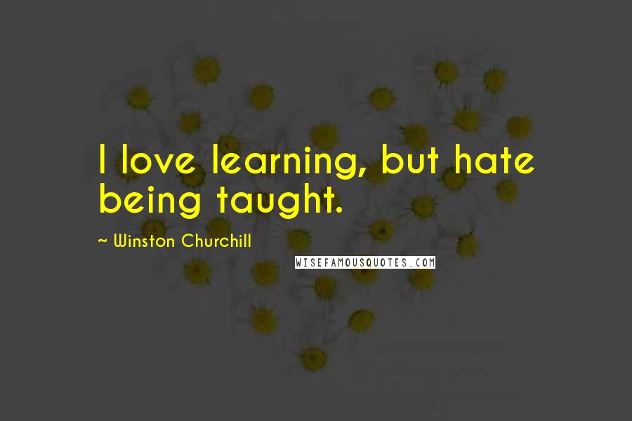 Winston Churchill Quotes: I love learning, but hate being taught.