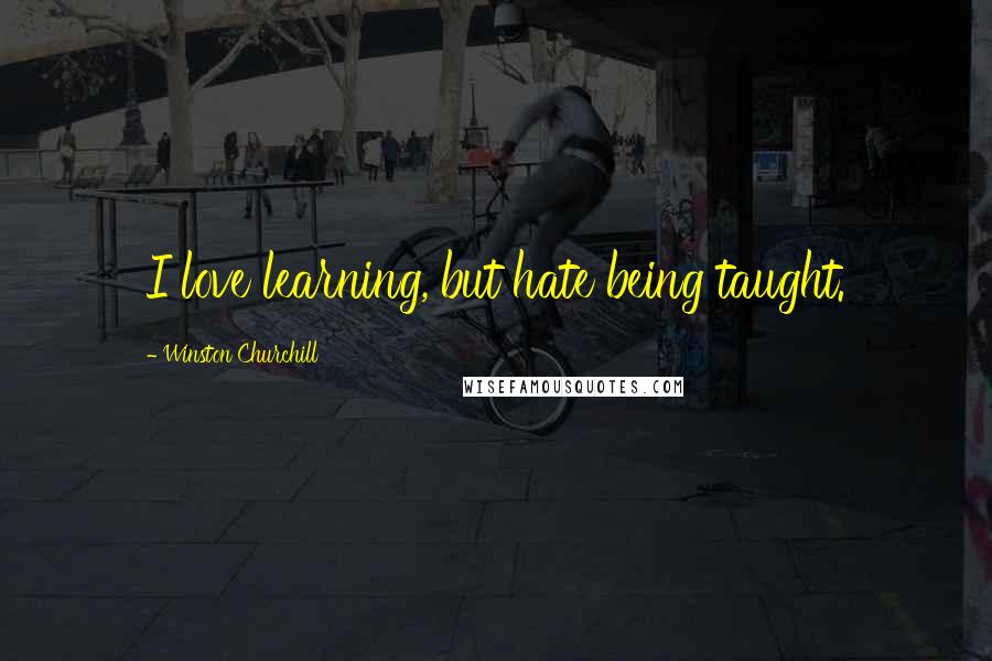 Winston Churchill Quotes: I love learning, but hate being taught.