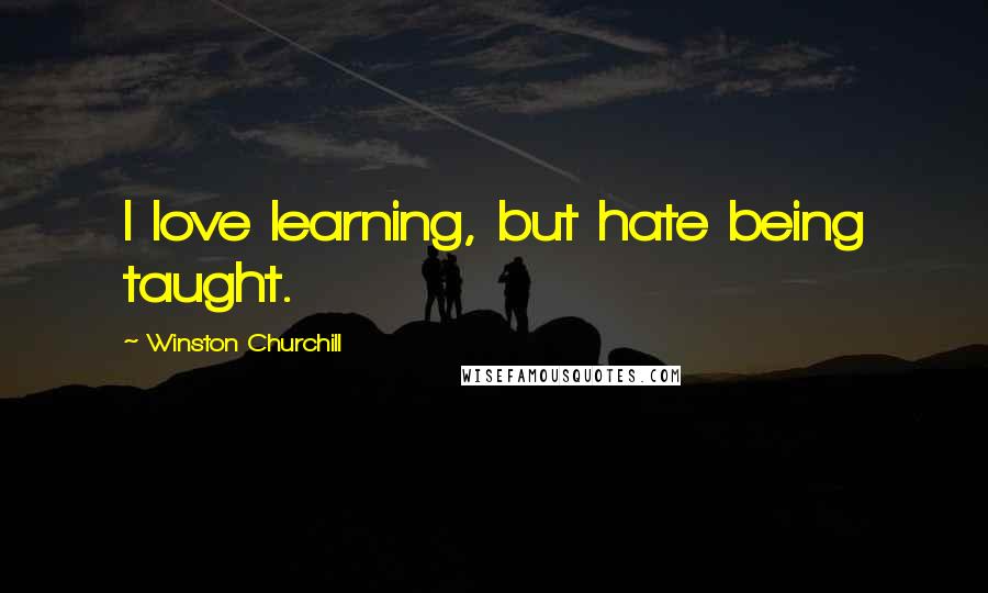 Winston Churchill Quotes: I love learning, but hate being taught.