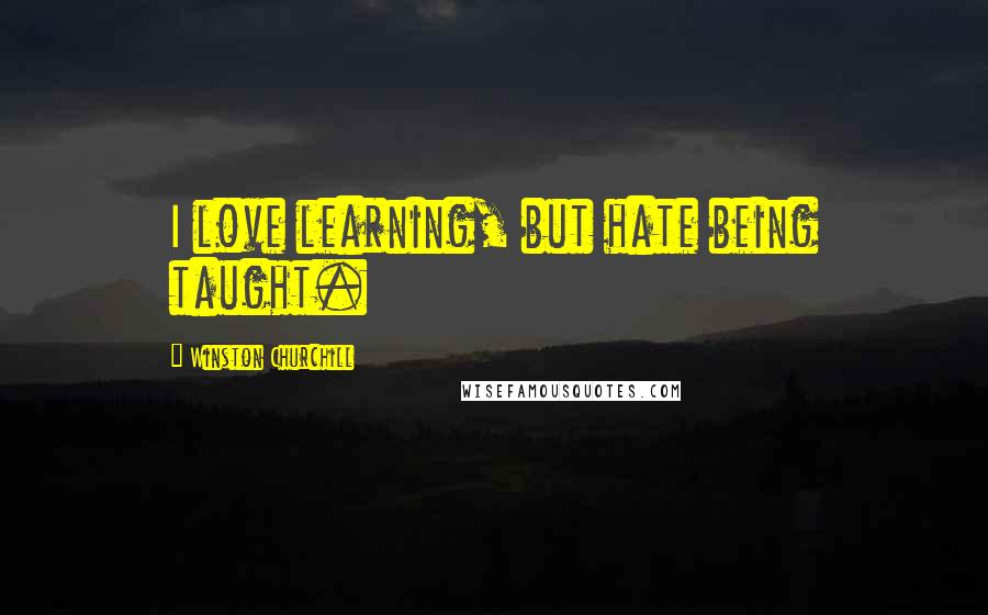 Winston Churchill Quotes: I love learning, but hate being taught.