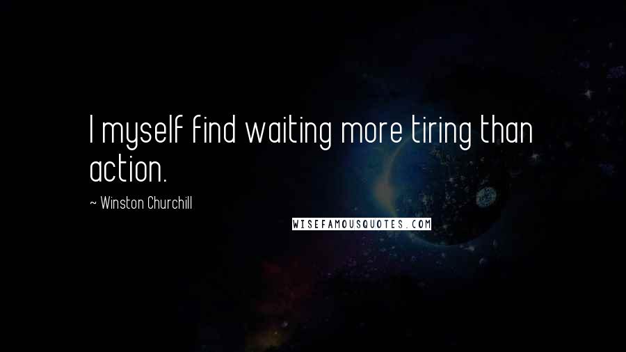 Winston Churchill Quotes: I myself find waiting more tiring than action.