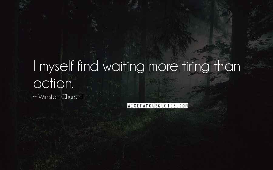 Winston Churchill Quotes: I myself find waiting more tiring than action.