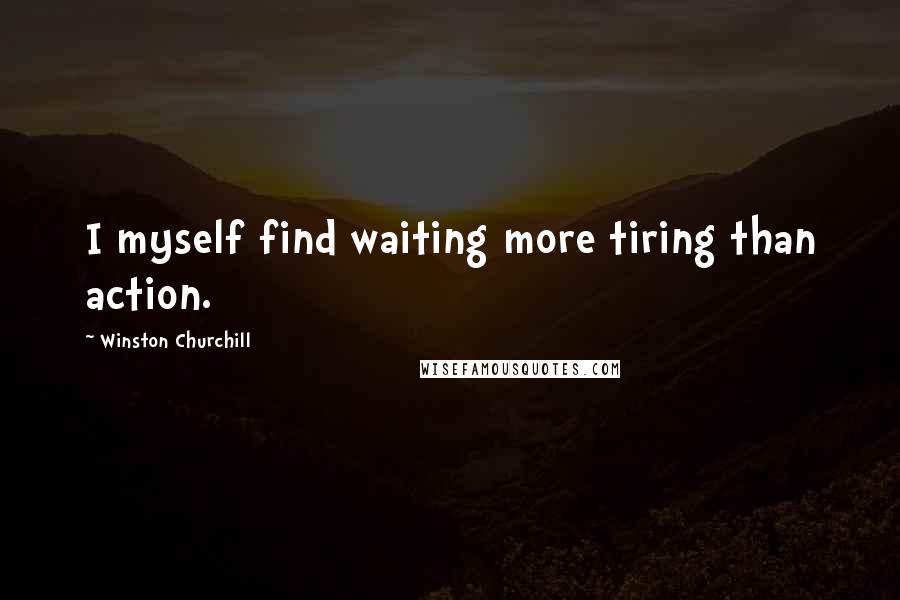Winston Churchill Quotes: I myself find waiting more tiring than action.