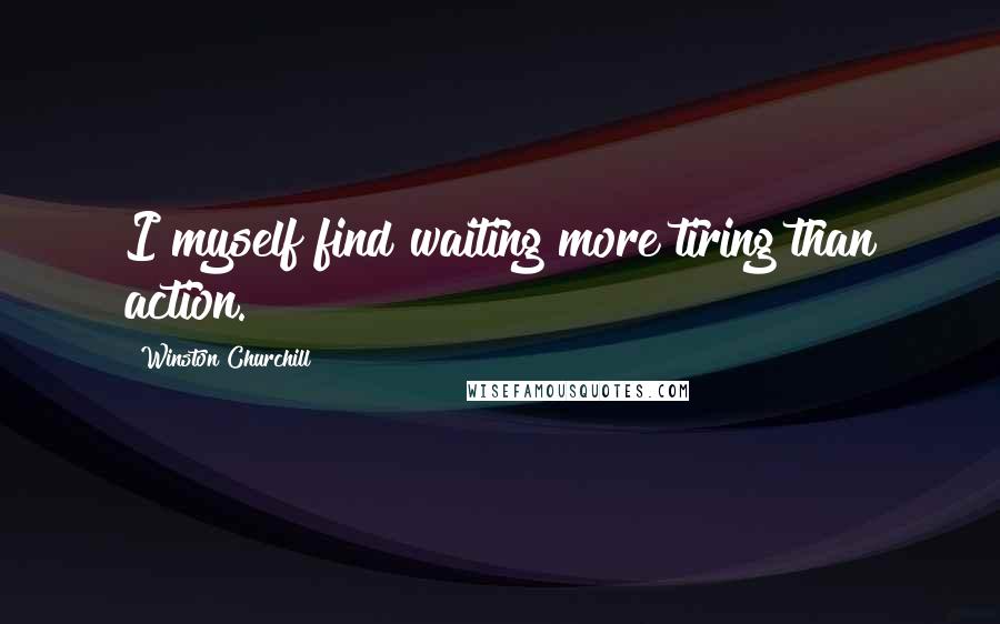 Winston Churchill Quotes: I myself find waiting more tiring than action.