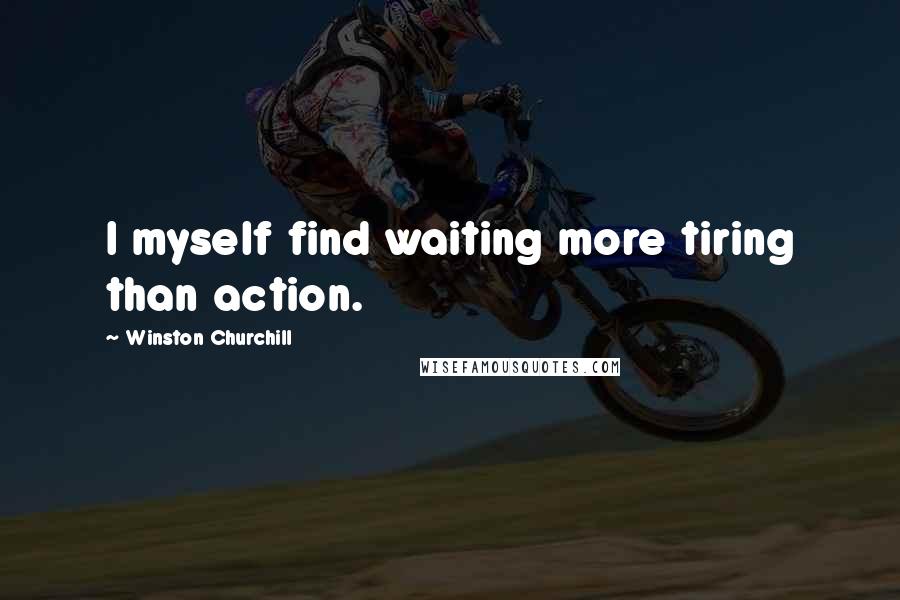Winston Churchill Quotes: I myself find waiting more tiring than action.