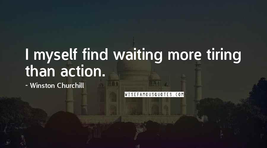 Winston Churchill Quotes: I myself find waiting more tiring than action.