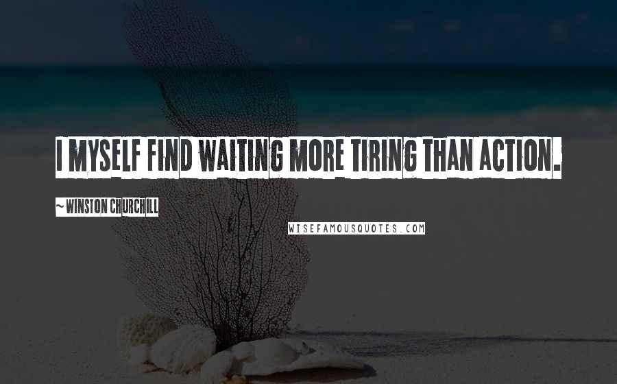 Winston Churchill Quotes: I myself find waiting more tiring than action.