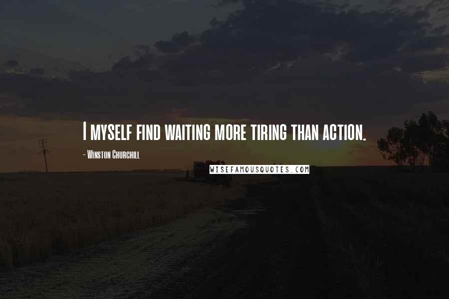 Winston Churchill Quotes: I myself find waiting more tiring than action.