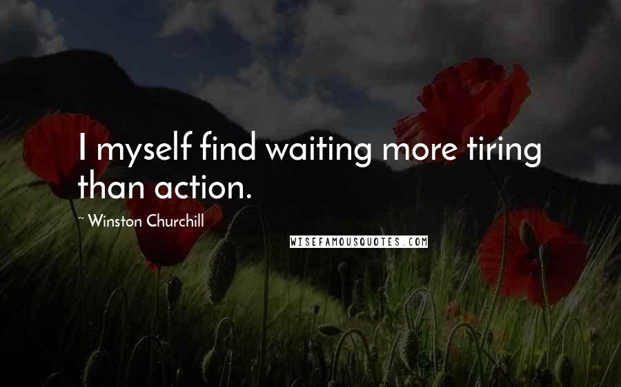 Winston Churchill Quotes: I myself find waiting more tiring than action.