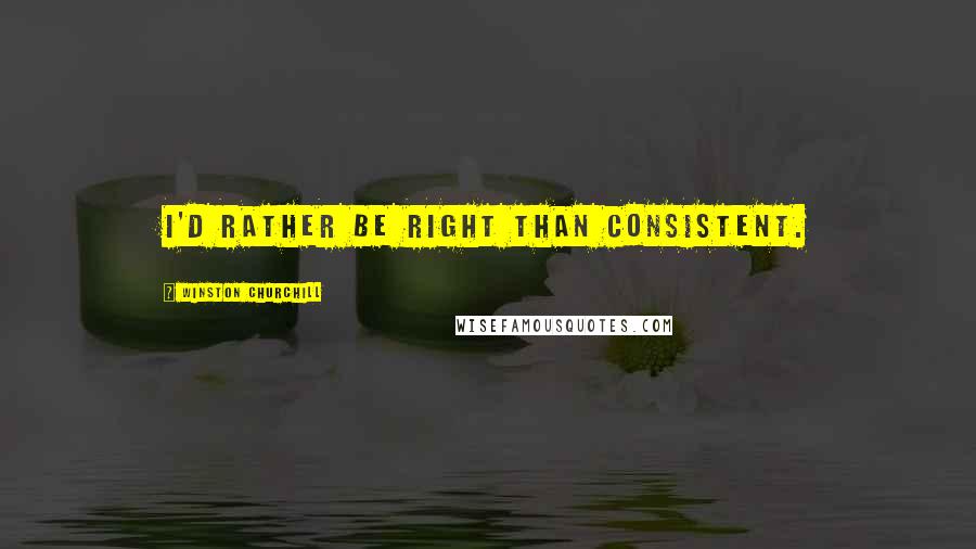 Winston Churchill Quotes: I'd rather be right than consistent.