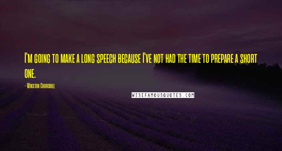 Winston Churchill Quotes: I'm going to make a long speech because I've not had the time to prepare a short one.