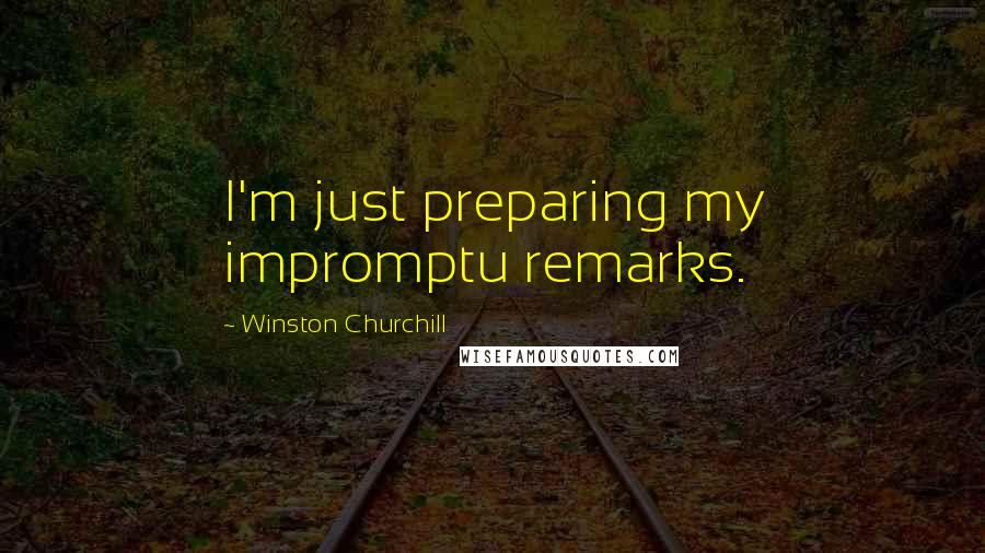 Winston Churchill Quotes: I'm just preparing my impromptu remarks.
