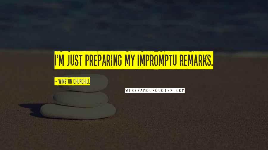 Winston Churchill Quotes: I'm just preparing my impromptu remarks.