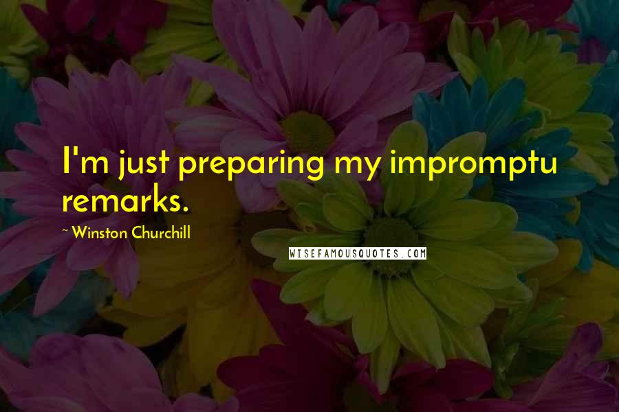 Winston Churchill Quotes: I'm just preparing my impromptu remarks.