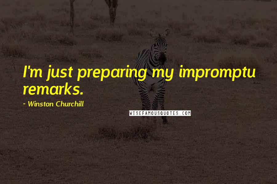 Winston Churchill Quotes: I'm just preparing my impromptu remarks.