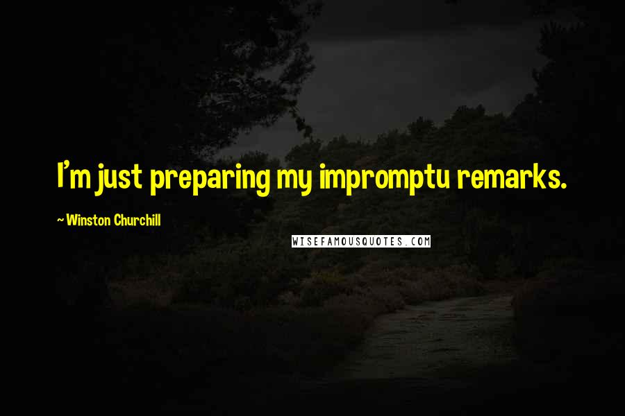 Winston Churchill Quotes: I'm just preparing my impromptu remarks.