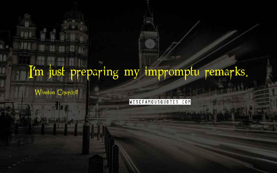 Winston Churchill Quotes: I'm just preparing my impromptu remarks.