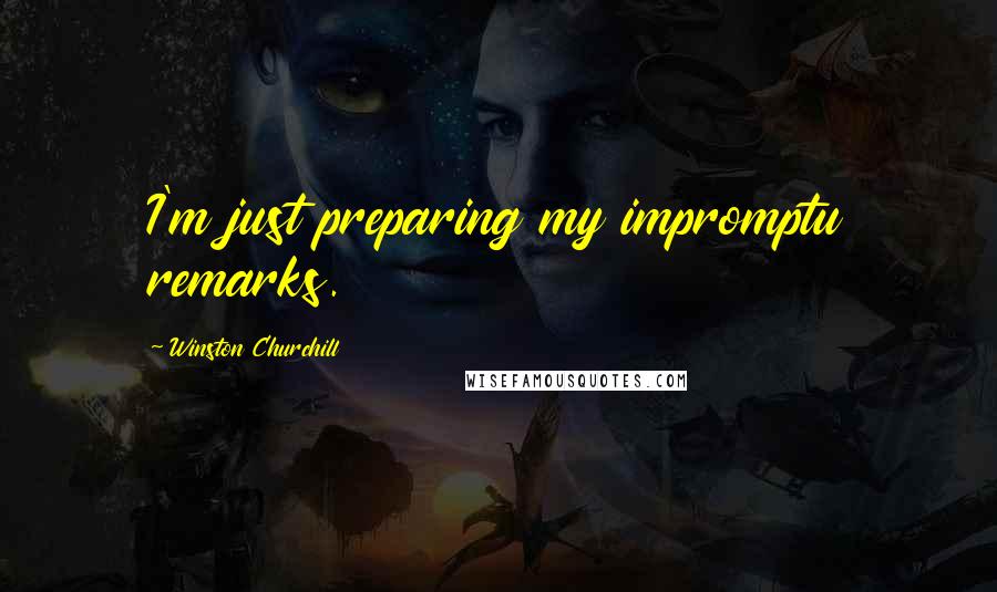 Winston Churchill Quotes: I'm just preparing my impromptu remarks.