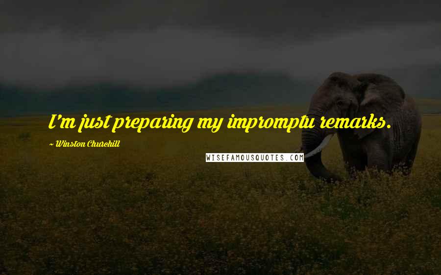 Winston Churchill Quotes: I'm just preparing my impromptu remarks.