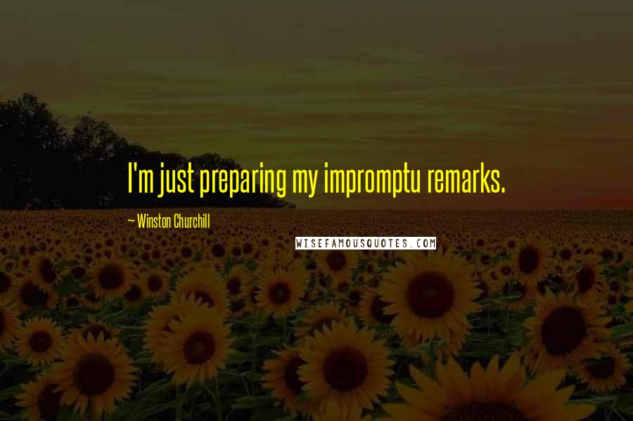 Winston Churchill Quotes: I'm just preparing my impromptu remarks.