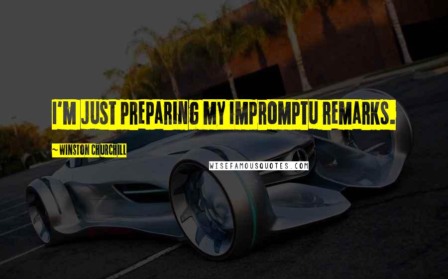 Winston Churchill Quotes: I'm just preparing my impromptu remarks.