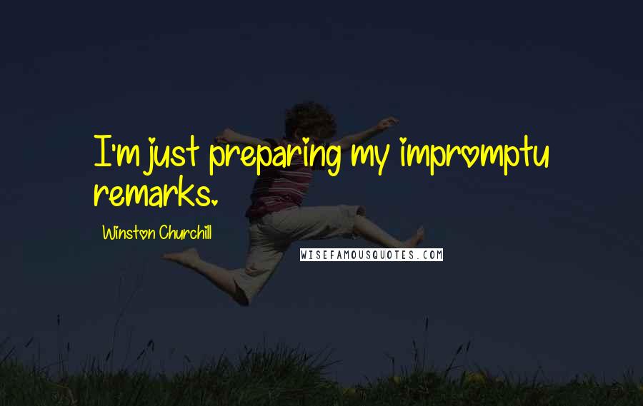Winston Churchill Quotes: I'm just preparing my impromptu remarks.