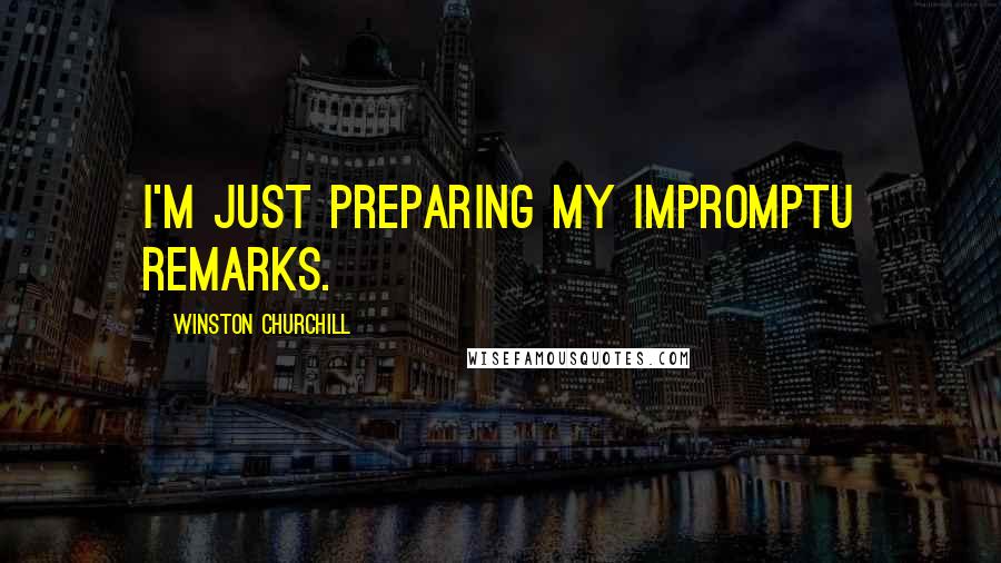 Winston Churchill Quotes: I'm just preparing my impromptu remarks.