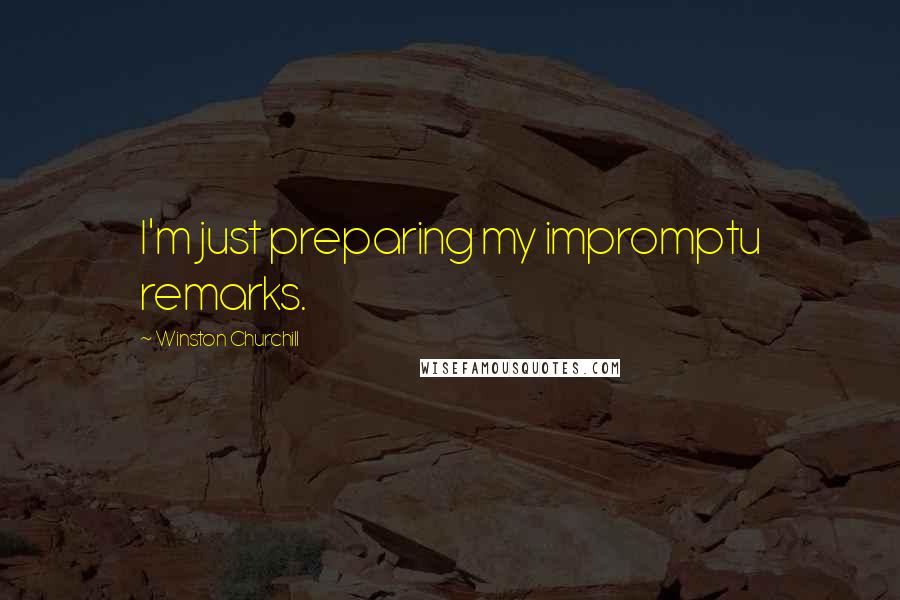 Winston Churchill Quotes: I'm just preparing my impromptu remarks.