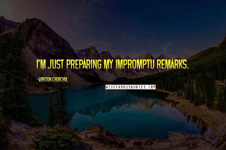 Winston Churchill Quotes: I'm just preparing my impromptu remarks.