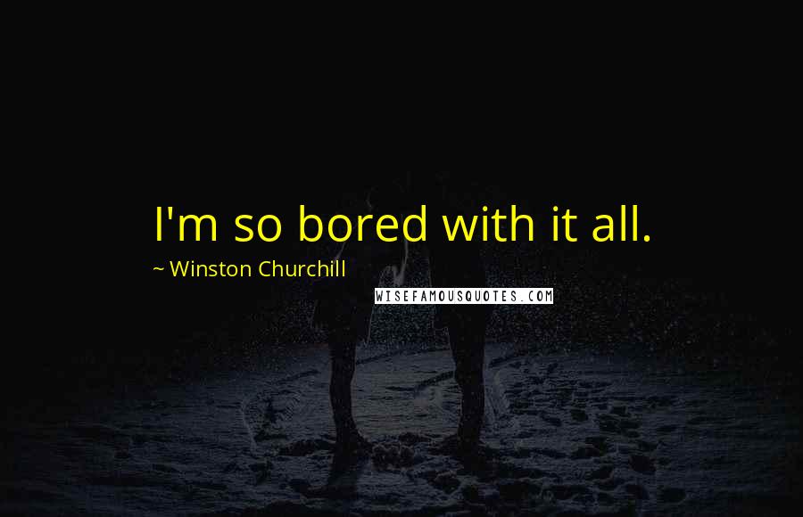 Winston Churchill Quotes: I'm so bored with it all.