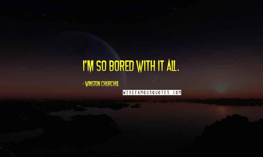 Winston Churchill Quotes: I'm so bored with it all.