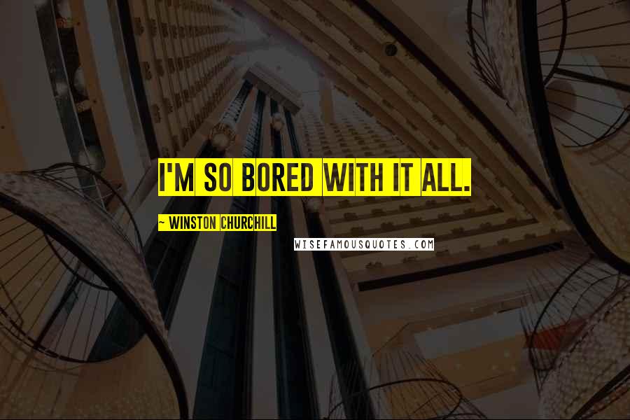 Winston Churchill Quotes: I'm so bored with it all.