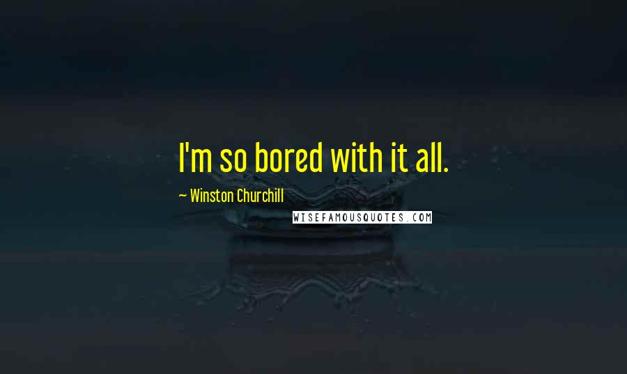 Winston Churchill Quotes: I'm so bored with it all.