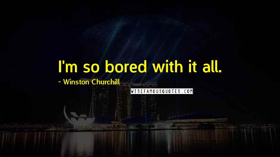 Winston Churchill Quotes: I'm so bored with it all.