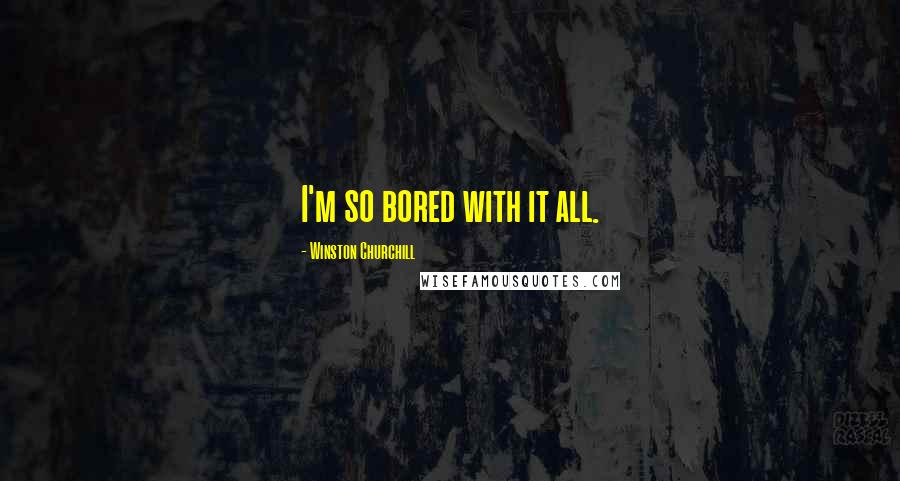 Winston Churchill Quotes: I'm so bored with it all.