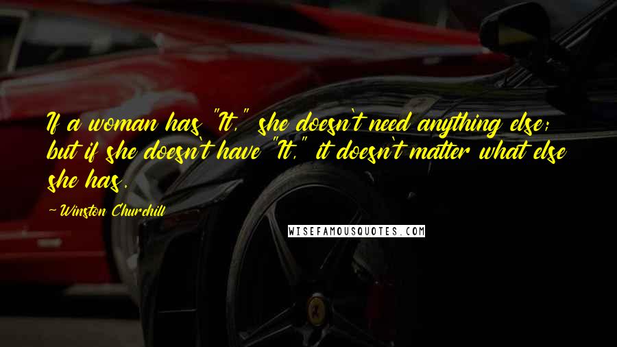 Winston Churchill Quotes: If a woman has "It," she doesn't need anything else; but if she doesn't have "It," it doesn't matter what else she has.